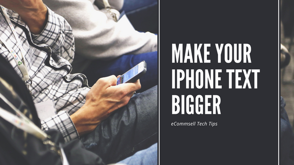 eCommsell iPhone Tips: How to Make Your Text Bigger